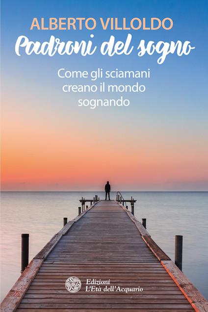 Padroni del sogno. Come gli sciamani creano il mondo sognando - Alberto Villoldo,Thais Siciliano - ebook