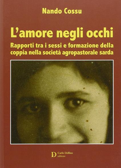 L'amore negli occhi. Rapporti tra i sessi e formazione della coppia nella società agropastorale sarda - Nando Cossu - copertina