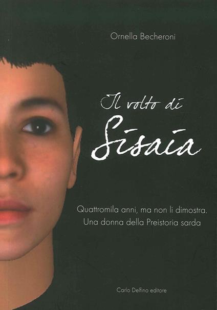 Il volto di Sisaia. Quattromila anni, ma non li dimostra. Una donna della preistoria sarda - Ornella Becheroni - copertina