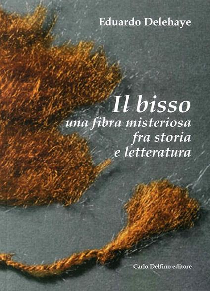 Il bisso. Una fibra misteriosa tra storia e letteratura. Ediz. illustrata - Eduardo Delehaye - copertina