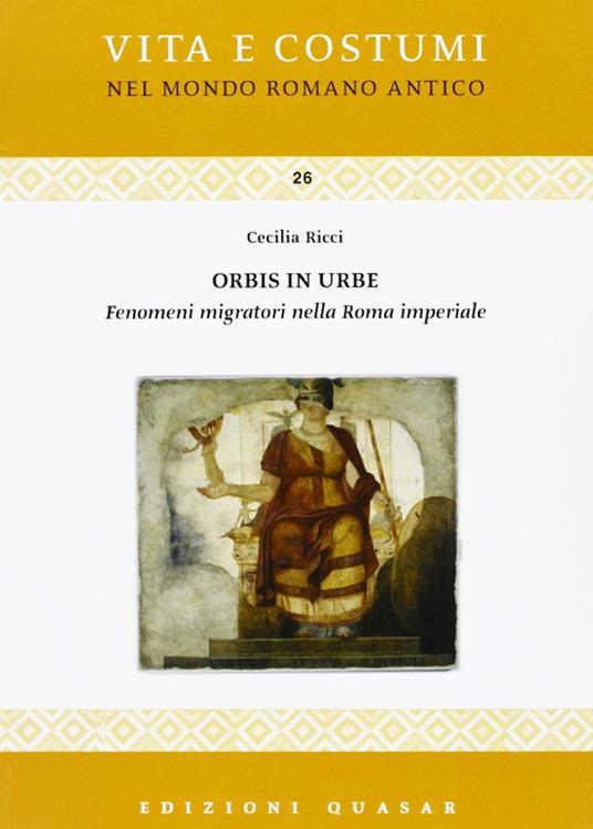 Orbis in urbe. Fenomeni migratori nella Roma imperiale - Cecilia Ricci -  Libro - Quasar - Vita e costumi dei romani antichi | IBS