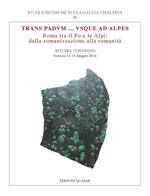 Trans Padvum... Vsque ad Alpes. Roma tra il Po e le Alpi: dalla romanizzazione alla romanità. Atti del Convegno (Venezia, 13-15 maggio 2014)