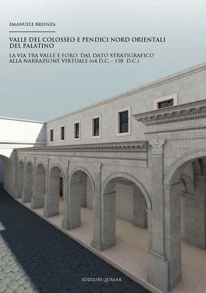 Valle del Colosseo e pendici nord orientali del Palatino. La via tra Valle e Foro. Dal dato stratigrafico alla narrazione virtuale (64 d.C. - 138 d.C.) - Emanuele Brienza - copertina