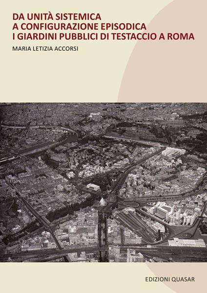 Da unità sistematica a configurazione episodica. I giardini pubblici di Testaccio a Roma. Nuova ediz. - Maria Letizia Accorsi - copertina