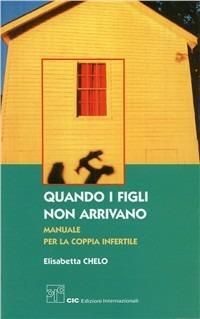 Quando i figli non arrivano. Manuale per la coppia infertile - Elisabetta Chelo - copertina