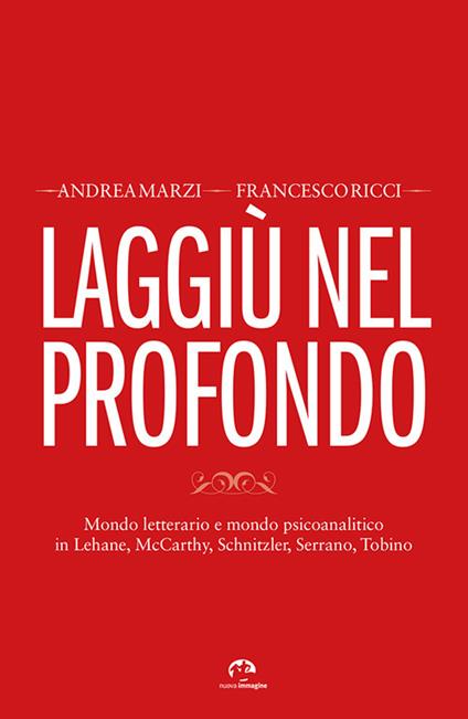 Laggiù nel profondo. Mondo letterario e mondo psicoanalitico in Lehane, McCarthy, Schnitzler, Serrano, Tobino - Andrea Marzi,Francesco Ricci - copertina