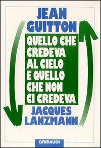 Quello che credeva al cielo e quello che non ci credeva - Jean Guitton,Jacques Lanzmann - copertina