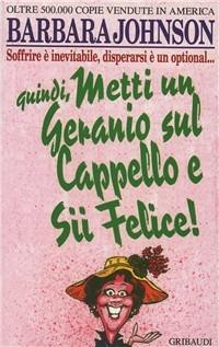 Metti un geranio sul cappello e sii felice! Soffrire è inevitabile, disperarsi è un optional - Barbara Johnson - copertina