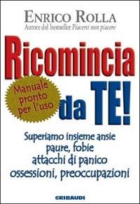 Ricomincia da te! Superiamo insieme ansie, paure, fobie, attacchi di panico, ossessioni, preoccupazioni - Enrico Rolla - copertina