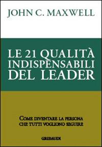 Le 21 qualità indispensabili del leader. Come diventare la persona che tutti vogliono seguire - John C. Maxwell - copertina