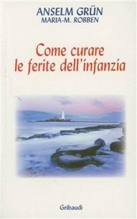 Come curare le ferite dell'infanzia - Anselm Grün,Maria M. Robben - copertina