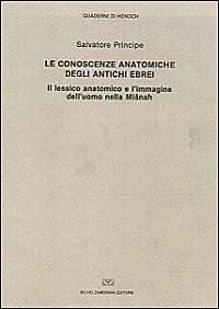 Le conoscenze anatomiche degli antichi ebrei. Il lessico anatomico e l'immagine dell'uomo nella Misnah - Salvatore Principe - copertina