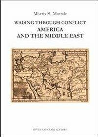 Wading through conflict. America and the middle east - Morris M. Mottale - copertina