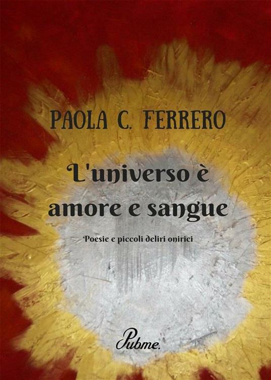 L' universo è amore e sangue. Poesie e piccoli deliri onirici - Paola C. Ferrero - ebook