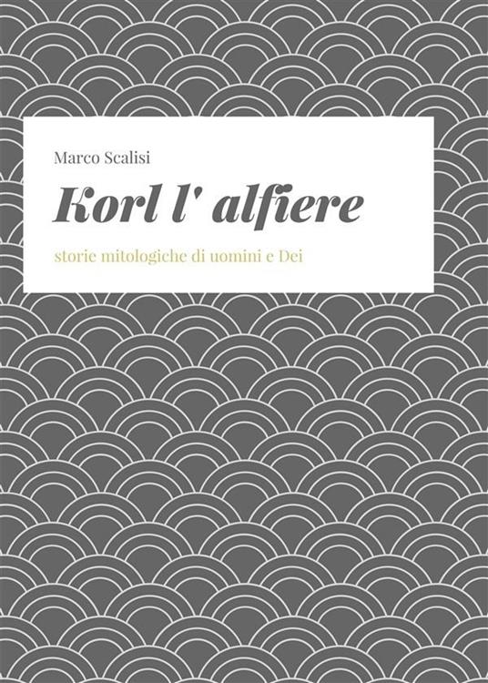 Korl l'alfiere. Storie mitologiche di uomini e dei - Marco Scalisi - ebook