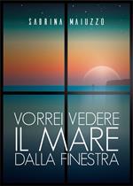 Vorrei vedere il mare dalla finestra