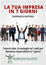 La tua impresa in 7 giorni. Trova le idee, la strategia ed i soldi per diventare imprenditore in 7 giorni