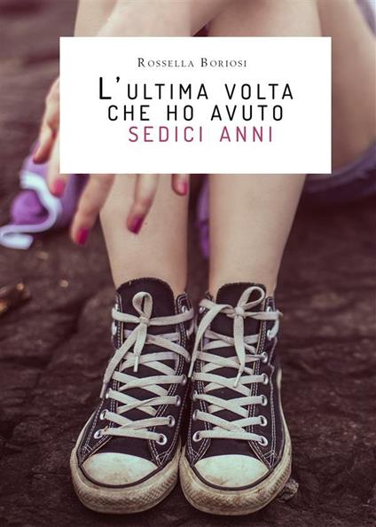 L' ultima volta che ho avuto sedici anni - Rossella Boriosi - ebook