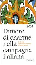 Dimore di charme nella campagna italiana 2007. Guida agli agriturismi romantici