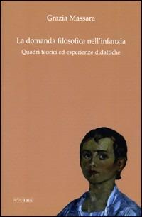 La domanda filosofica nell'infanzia. Quadri teorici ed esperienze didattiche - Grazia Massara - copertina