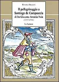 Il pellegrinaggio a Santiago de Compostela di fra Giacomo Antonio Naia (1717-1718) - Renato Stopani - copertina