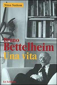 Bruno Bettelheim. Una vita - Nina Sutton - copertina