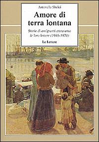 Amore di terra lontana. Storie di emigranti attraverso le loro lettere (1946-1970) - Antonella Sbolci - copertina