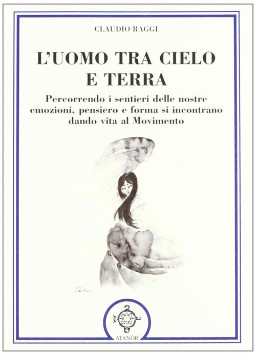 L' uomo tra cielo e terra. Percorrendo i sentieri delle nostre emozioni, pensiero e forma si incontrano dando vita al movimento - Claudio Raggi - copertina