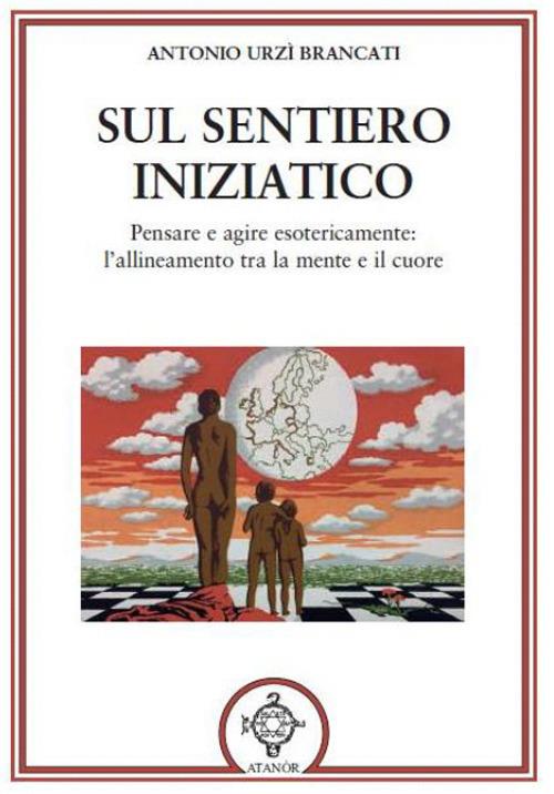 Sul sentiero iniziatico. Pensare e agire esotericamente: l'allineamento tra la mente e il cuore - Antonio Urzì Brancati - copertina