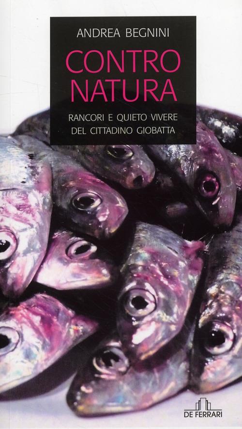 Contro natura. Rancori e quieto vivere del cittadino Giobatta - Andrea  Begnini - Libro - De Ferrari - Oblò | IBS