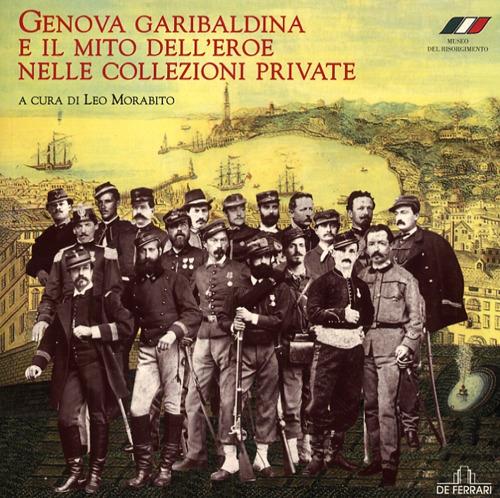 Genova garibaldina e il mito dell'eroe nelle collezioni private. Catalogo della mostra (Genova, 1 febbraio-5 maggio 2008). Ediz. illustrata - copertina