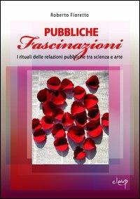 Pubbliche fascinazioni. I rituali delle relazioni pubbliche tra scienza e arte - Roberto Fioretto - copertina