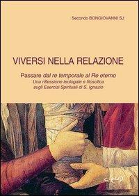 Viversi nella relazione. Passare dal re temporale al re eterno. Una riflessione teologale e filosofica sugli Esercizi spirituali di s. Ignazio - Secondo Bongiovanni - copertina