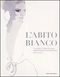 L' abito bianco. La moda e l'abito da sposa: ispirazioni per un matrimonio - Harriet Worsley - copertina