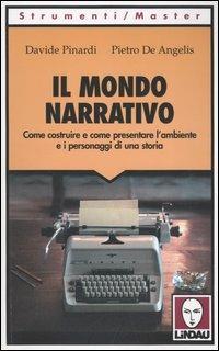 Il mondo narrativo. Come costruire e come presentare l'ambiente e i personaggi di una storia - Davide Pinardi,Pietro De Angelis - copertina