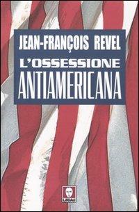 L' ossessione antiamericana - Jean-François Revel - 2
