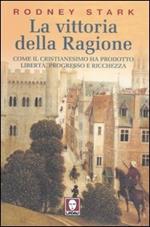 La vittoria della ragione. Come il cristianesimo ha prodotto libertà, progresso e ricchezza