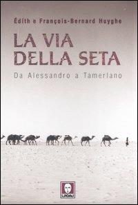 La Via della seta. Da Alessandro a Tamerlano - Edith Huyghe,François-Bernard Huyghe - copertina