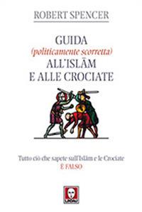 Guida (politicamente scorretta) all'islam e alle crociate. Tutto ciò che sapete sull'islam e le crociate è falso - Robert Spencer - copertina