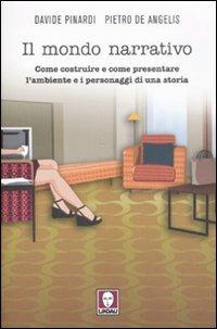 Il mondo narrativo. Come costruire e come presentare l'ambiente e i personaggi di una storia - Davide Pinardi,Pietro De Angelis - copertina