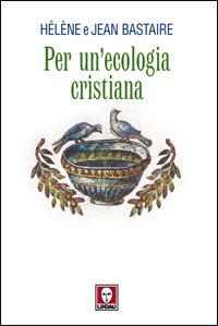 Per un'ecologia cristiana - Jean Bastaire,Hélène Bastaire - copertina