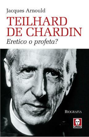 Teilhard de Chardin. Eretico o profeta? - Jacques Arnould - 2