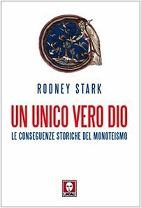 Un unico vero Dio. Le conseguenze storiche del monoteismo - Rodney Stark - 2