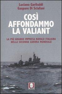 Così affondammo la Valiant. La più grande impresa navale italiana della seconda guerra mondiale - Luciano Garibaldi,Gaspare Di Sclafani - copertina