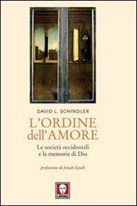 L' ordine dell'amore. Le società occidentali e la memoria di Dio - David L. Schindler - copertina