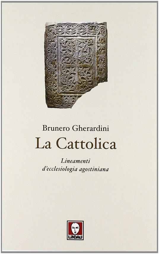 La cattolica. Lineamenti d'ecclesiologia agostiniana - Brunero Gherardini - 2