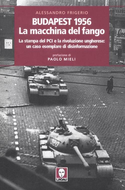 Budapest 1956. La macchina del fango. La stampa del PCI e la rivoluzione ungherese: un caso esemplare di disinformazione - Alessandro Frigerio - copertina