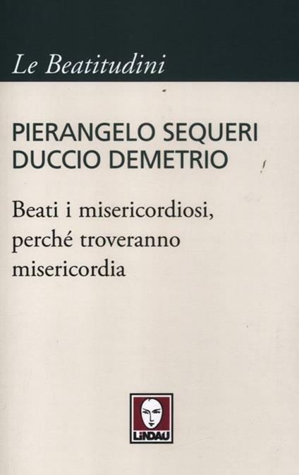 Beati i misericordiosi, perché troveranno misericordia - Pierangelo Sequeri,Duccio Demetrio - copertina