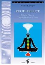 Ruote di luce. I chakra, l'aura e l'energia risanatrice del corpo