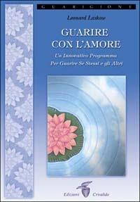 Guarire con l'amore. Un innovativo programma per guarire se stessi e gli altri - Leonard Laskow - copertina